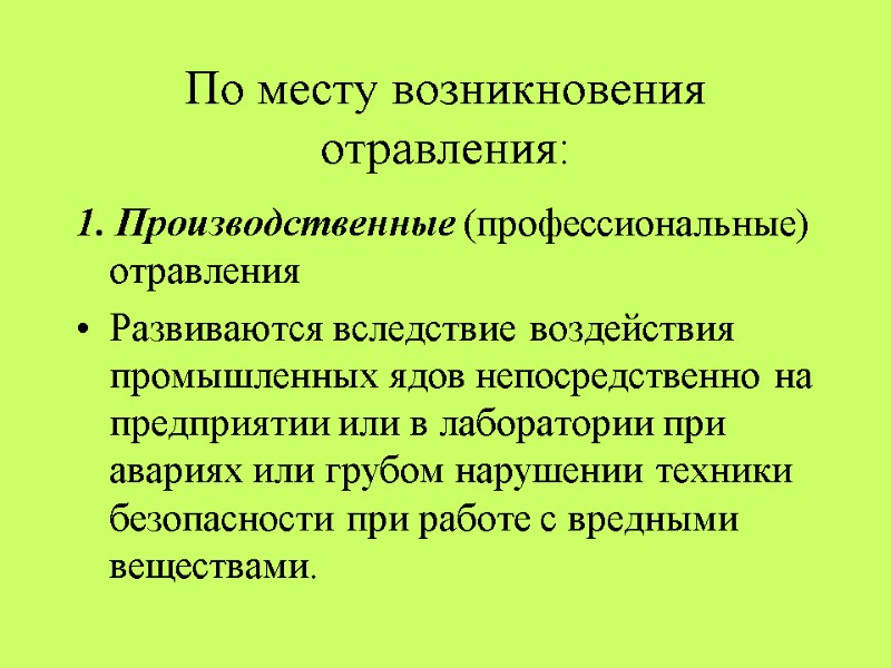 По месту возникновения отравления:  1. Производственные (профессиональные) отравления  Развиваются вследствие воздействия промышленных